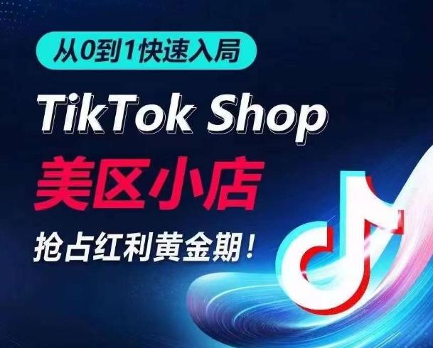 从0到1快速入局TikTok美区小店，快速抢占流量黄金期，开启日出千单之旅-巅峰资源网