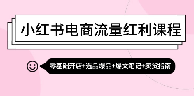小红书电商流量红利课程：零基础开店+选品爆品+爆文笔记+卖货指南-巅峰资源网