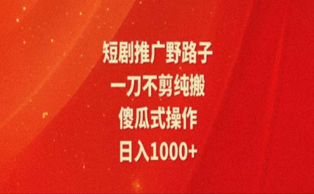 暑假风口项目，短剧推广全新玩法，一刀不剪纯搬运，轻松日入1000+-巅峰资源网