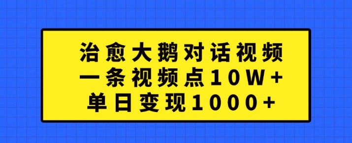 治愈大鹅对话视频，一条视频点赞 10W+，单日变现1k+【揭秘】-巅峰资源网