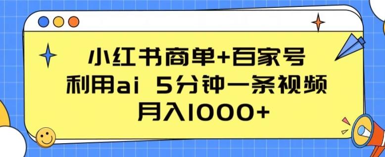 小红书商单+百家号，利用ai 5分钟一条视频，月入1000+【揭秘】-巅峰资源网