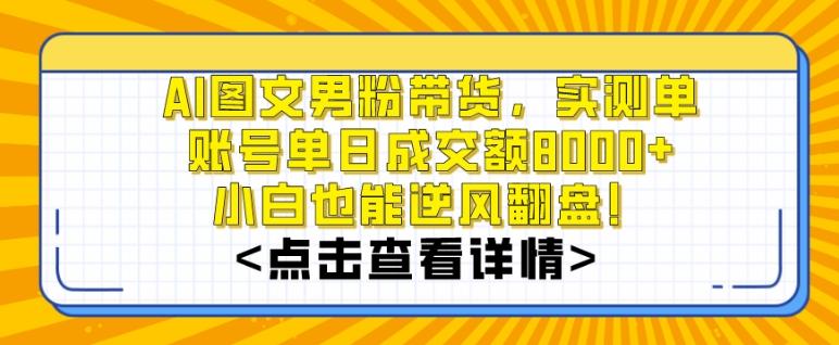 AI图文男粉带货，实测单账号单天成交额8000+，最关键是操作简单，小白看了也能上手【揭秘】-巅峰资源网