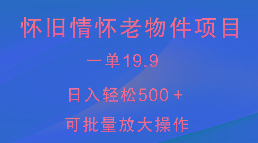 怀旧情怀老物件项目，一单19.9，日入轻松500＋，无操作难度，小白可轻松上手-巅峰资源网