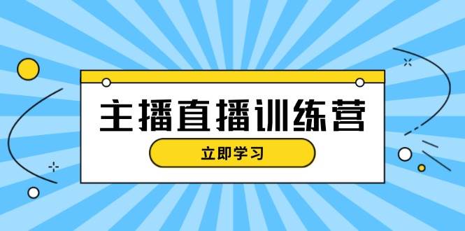 主播直播特训营：抖音直播间运营知识+开播准备+流量考核，轻松上手-巅峰资源网