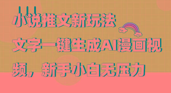 (9555期)小说推文新玩法，文字一键生成AI漫画视频，新手小白无压力-巅峰资源网