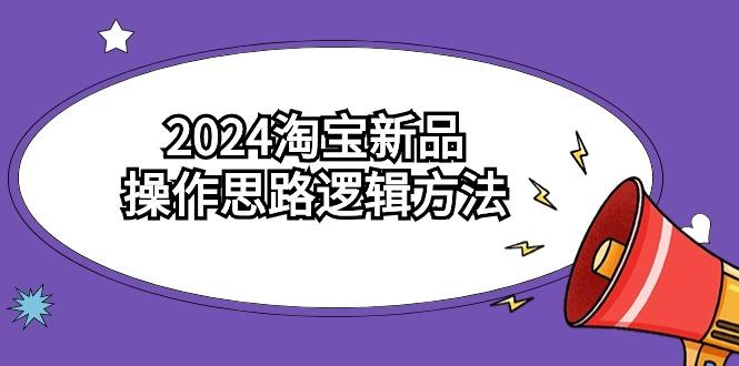 (9254期)2024淘宝新品操作思路逻辑方法(6节视频课)-巅峰资源网