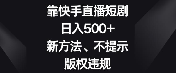 靠快手直播短剧，日入500+，新方法、不提示版权违规-巅峰资源网