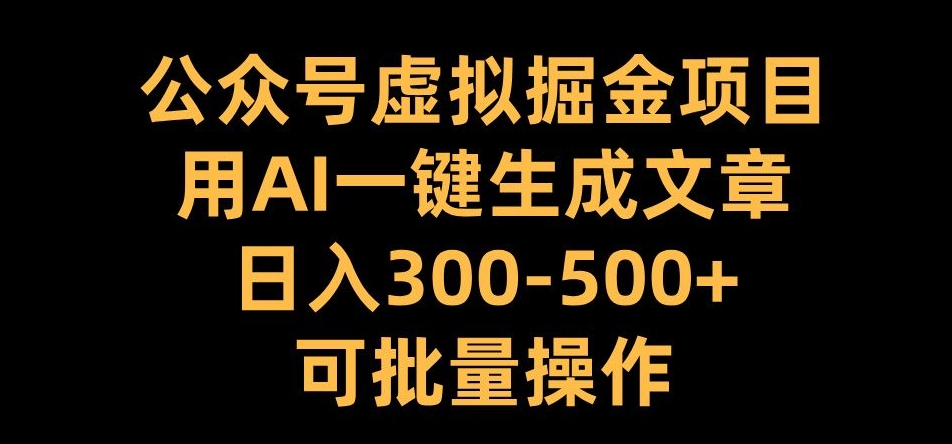 公众号虚拟掘金项目，用AI一键生成文章，日入300+可批量操作【揭秘】-巅峰资源网