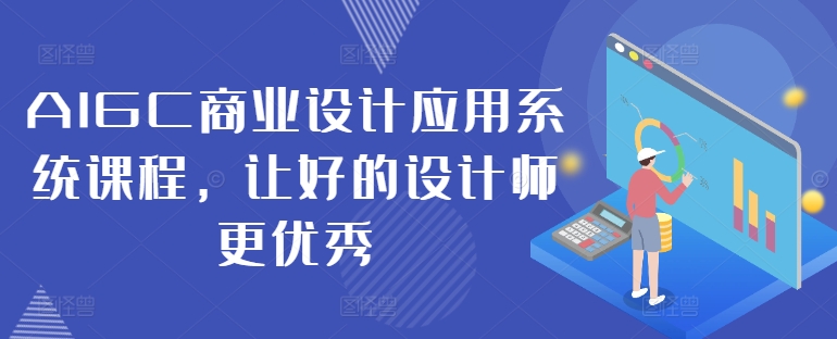 AIGC商业设计应用系统课程，让好的设计师更优秀-巅峰资源网