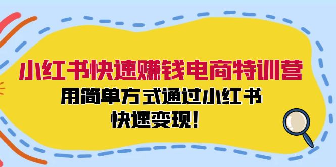 小红书快速赚钱电商特训营：用简单方式通过小红书快速变现！-巅峰资源网