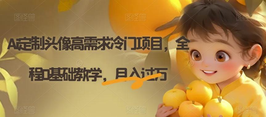 Ai定制头像高需求冷门项目，全程0基础教学，月入过万【揭秘】-巅峰资源网