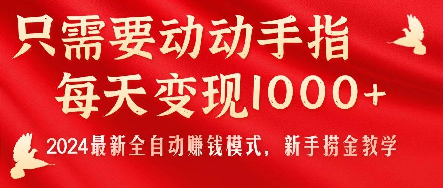 只需要动动手指，每天变现1000+，2024最新全自动赚钱模式，新手捞金教学！-巅峰资源网