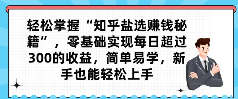 轻松掌握“知乎盐选赚钱秘籍”，零基础实现每日超过300的收益，简单易学，新手也能轻松上手-巅峰资源网