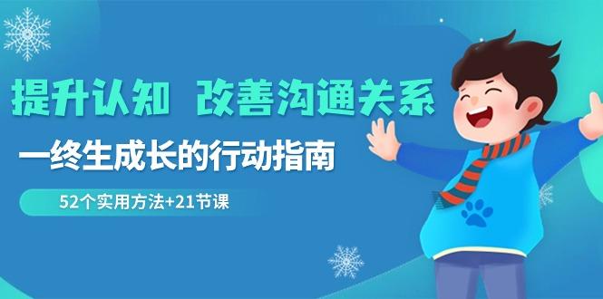 提升认知改善沟通关系，一终生成长的行动指南 52个实用方法+21节课-巅峰资源网