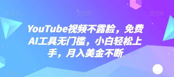 YouTube视频不露脸，免费AI工具无门槛，小白轻松上手，月入美金不断【揭秘】-巅峰资源网
