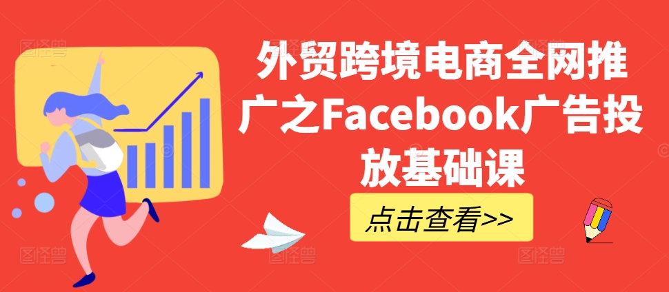 外贸跨境电商全网推广之Facebook广告投放基础课-巅峰资源网