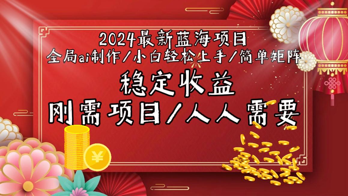 2024最新蓝海项目全局ai制作视频，小白轻松上手，简单矩阵，收入稳定-巅峰资源网