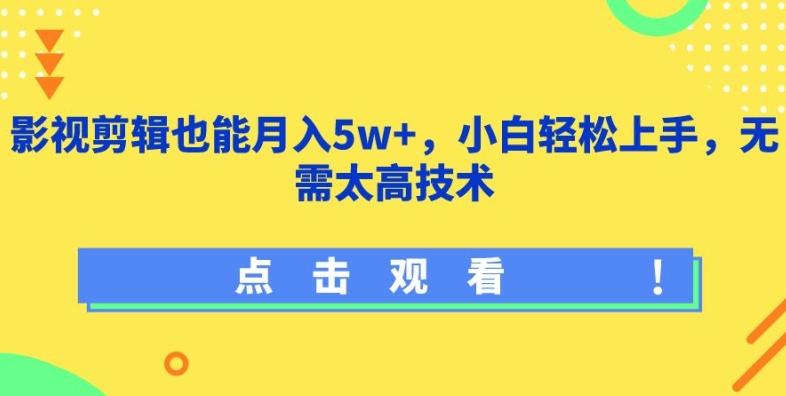 影视剪辑也能月入5w+，小白轻松上手，无需太高技术【揭秘】-巅峰资源网