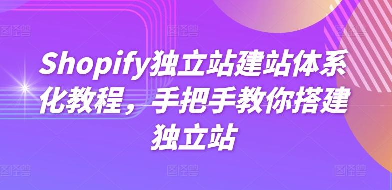 Shopify独立站建站体系化教程，手把手教你搭建独立站-巅峰资源网