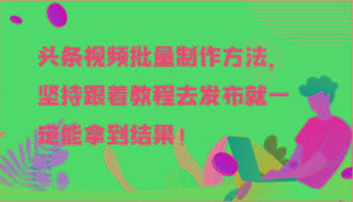 头条视频批量制作方法，坚持跟着教程去发布就一定能拿到结果！-巅峰资源网