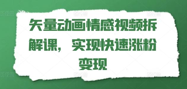 矢量动画情感视频拆解课，实现快速涨粉变现-巅峰资源网