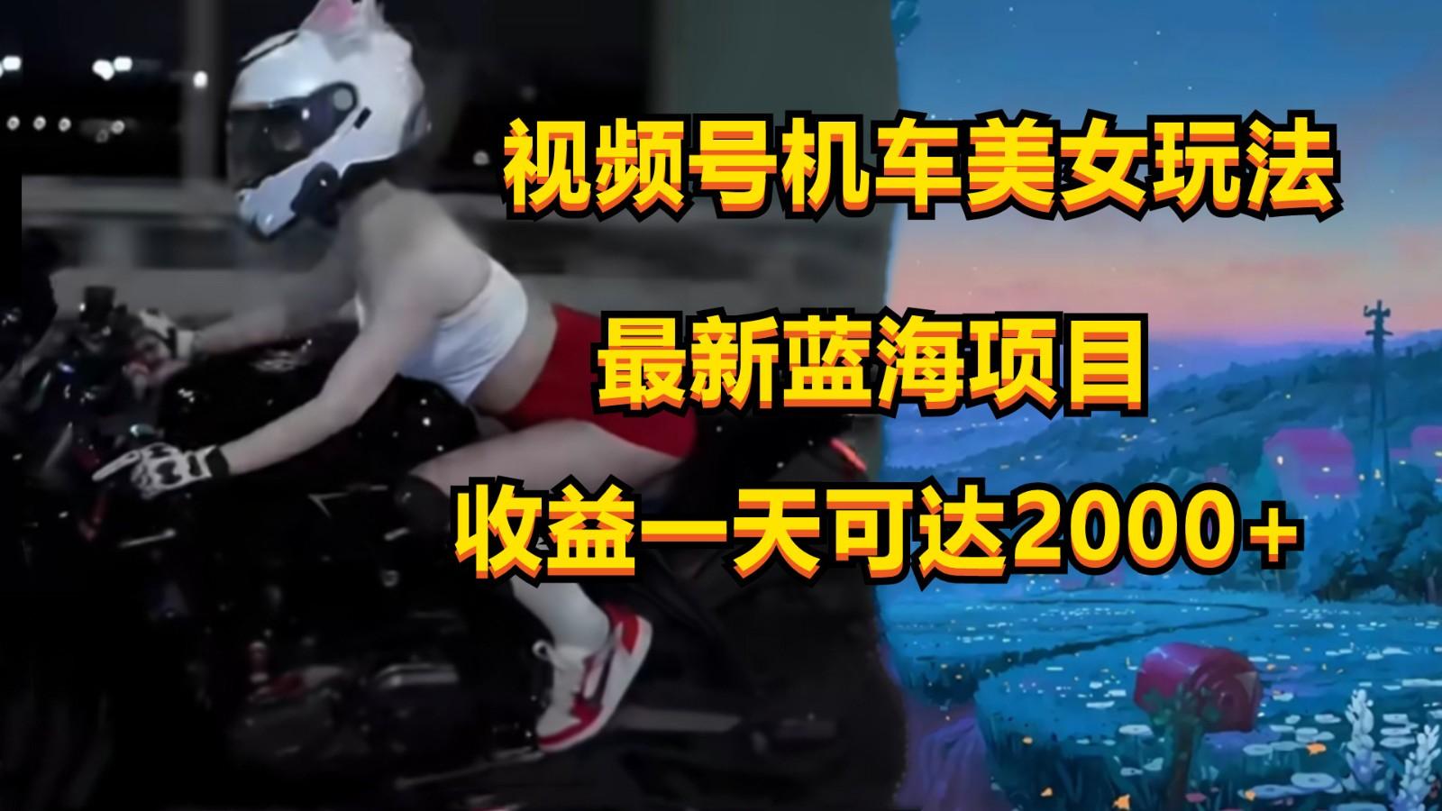 视频号机车美女短视频，视频创作掘金，一天可收入2000+-巅峰资源网