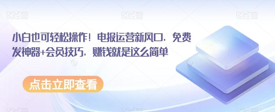 小白也可轻松操作！电报运营新风口，免费发神器+会员技巧，赚钱就是这么简单-巅峰资源网