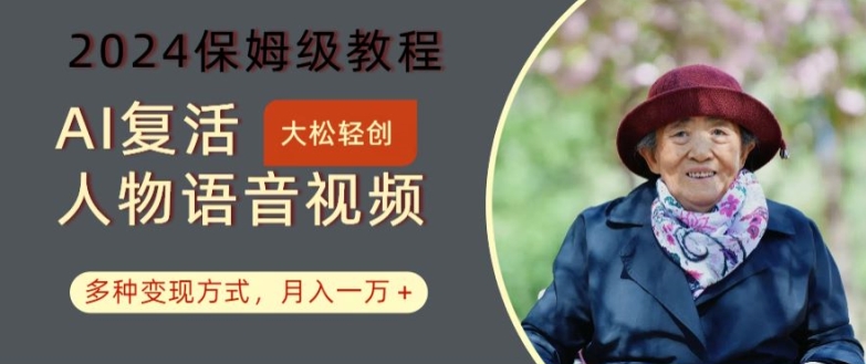 AI复活人物讲话视频：2024保姆级教程，多种变现方式，月入一万+【揭秘】-巅峰资源网