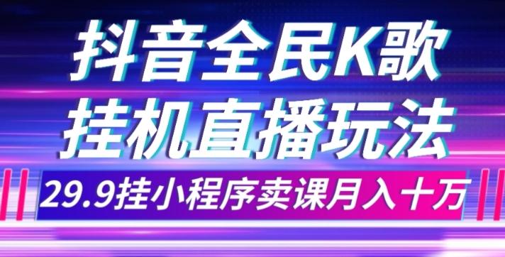 抖音全民K歌直播不露脸玩法，29.9挂小程序卖课月入10万-巅峰资源网