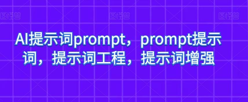 AI提示词prompt，prompt提示词，提示词工程，提示词增强-巅峰资源网