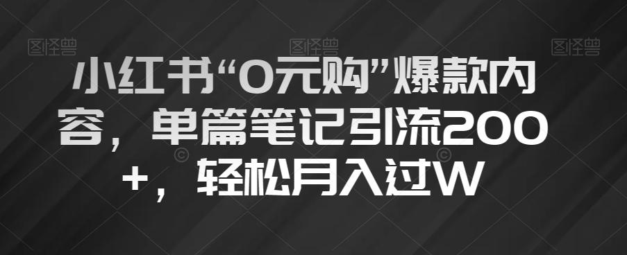小红书“0元购”爆款内容，单篇笔记引流200+，轻松月入过W【揭秘】-巅峰资源网