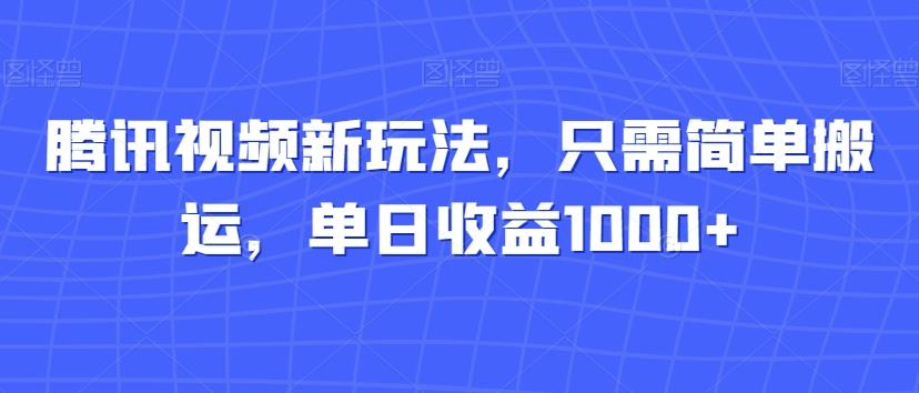 腾讯视频新玩法，只需简单搬运，单日收益1000+-巅峰资源网