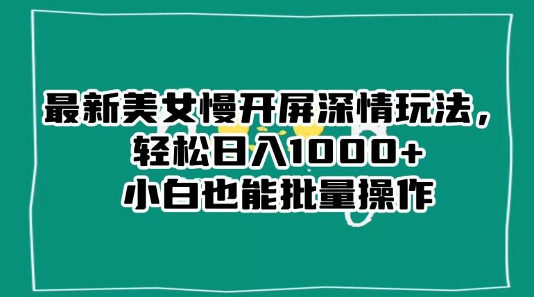 最新美女慢开屏深情玩法，轻松日入1000+小白也能批量操作-巅峰资源网