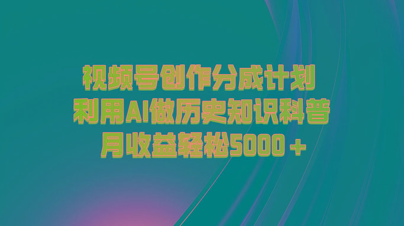 视频号创作分成计划 利用AI做历史知识科普 月收益轻松5000+-巅峰资源网