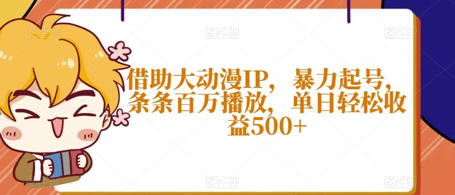 借助大动漫IP，暴力起号，条条百万播放，单日轻松收益500+【揭秘】-巅峰资源网