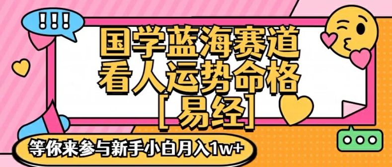 国学蓝海赋能赛道，零基础学习，手把手教学独一份新手小白月入1W+【揭秘】-巅峰资源网