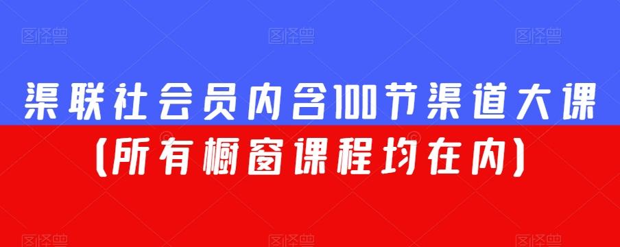 渠联社会员内含100节渠道大课（所有橱窗课程均在内）-巅峰资源网