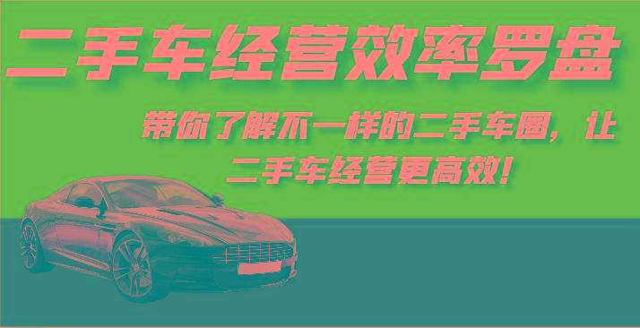 二手车经营效率罗盘-带你了解不一样的二手车圈，让二手车经营更高效！-巅峰资源网
