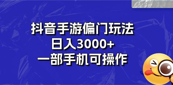 抖音手游偏门玩法，日入3000+，一部手机可操作-巅峰资源网