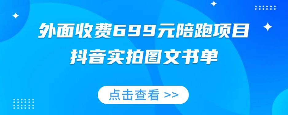 外面收费699元陪跑项目，抖音实拍图文书单，图文带货全攻略-巅峰资源网