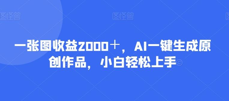 一张图收益2000＋，AI一键生成原创作品，小白轻松上手-巅峰资源网