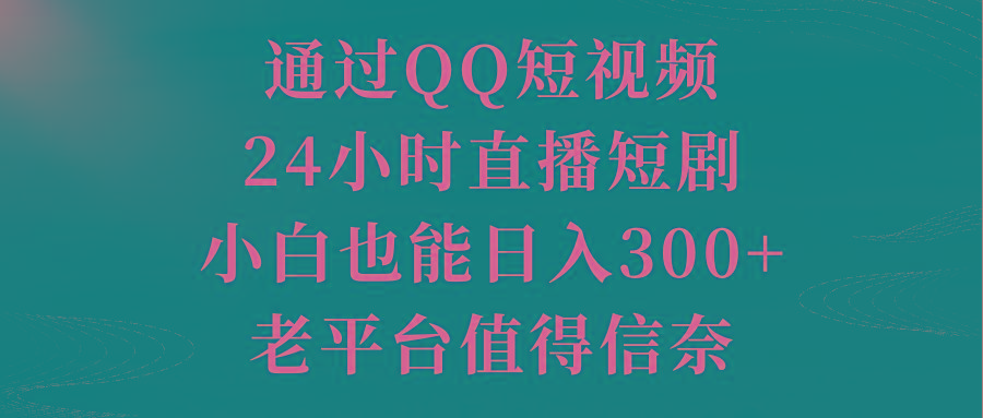通过QQ短视频、24小时直播短剧，小白也能日入300+，老平台值得信奈-巅峰资源网