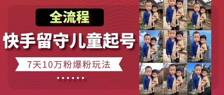 快手留守儿童博同情起号，7天10万粉爆粉玩法，全流程-巅峰资源网