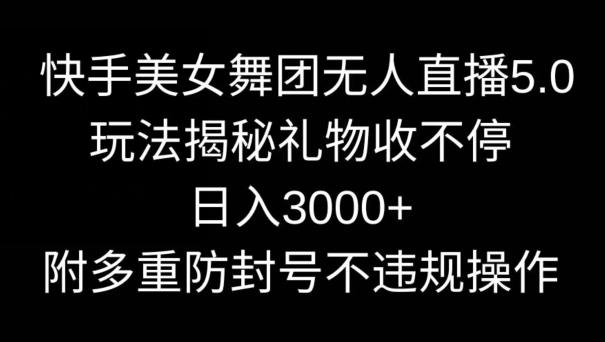快手美女舞团无人直播5.0玩法，礼物收不停，日入3000+，内附多重防封号不违规操作【揭秘】-巅峰资源网