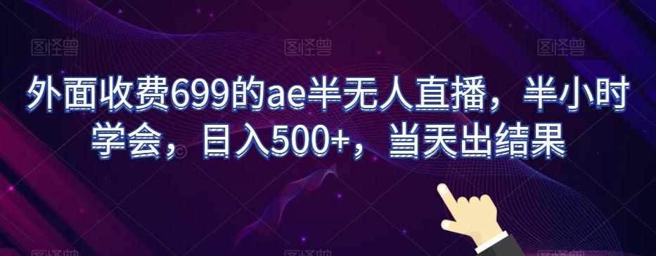 外面收费699的ae半无人直播，半小时学会，日入500+，当天出结果【揭秘】-巅峰资源网