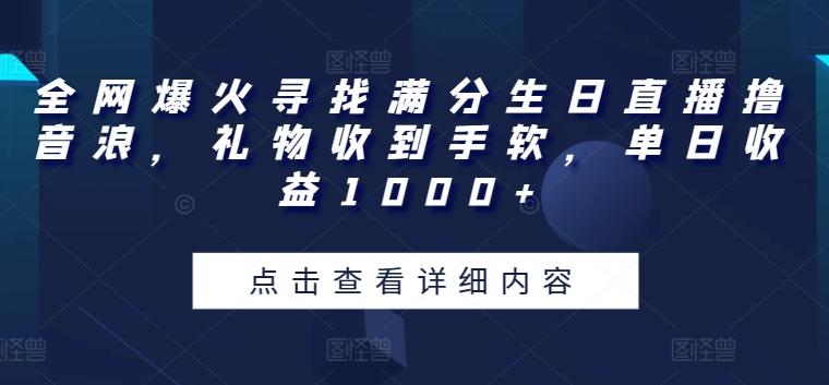 全网爆火寻找满分生日直播撸音浪，礼物收到手软，单日收益1000+【揭秘】-巅峰资源网