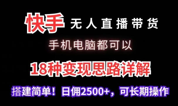 快手无人直播带货，手机电脑都可以，18种变现思路详解，搭建简单日佣2500+【揭秘】-巅峰资源网