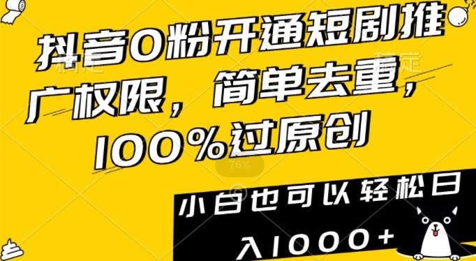 抖音0粉开通短剧推广权限，简单去重，100%过原创，小白也可以轻松日入1000+【揭秘】-巅峰资源网