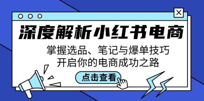 深度解析小红书电商：掌握选品、笔记与爆单技巧，开启你的电商成功之路-巅峰资源网