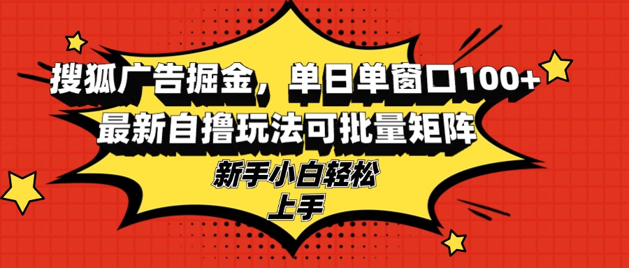 搜狐广告掘金，单日单窗口100+，最新自撸玩法可批量矩阵，适合新手小白-巅峰资源网